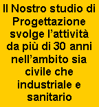 Casella di testo: Il Nostro studio di Progettazione  svolge l�attivit� da pi� di 30 anni nell�ambito sia civile che industriale e sanitario 